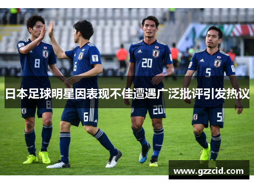 日本足球明星因表现不佳遭遇广泛批评引发热议