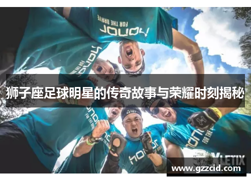 狮子座足球明星的传奇故事与荣耀时刻揭秘