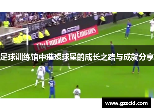 足球训练馆中璀璨球星的成长之路与成就分享