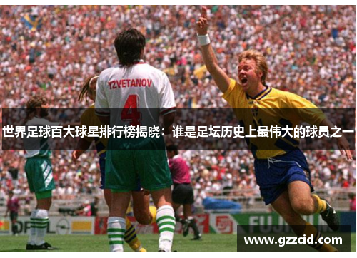 世界足球百大球星排行榜揭晓：谁是足坛历史上最伟大的球员之一