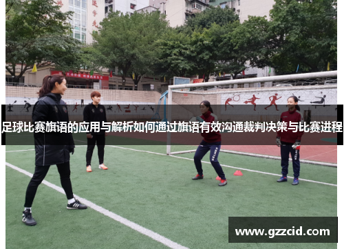 足球比赛旗语的应用与解析如何通过旗语有效沟通裁判决策与比赛进程