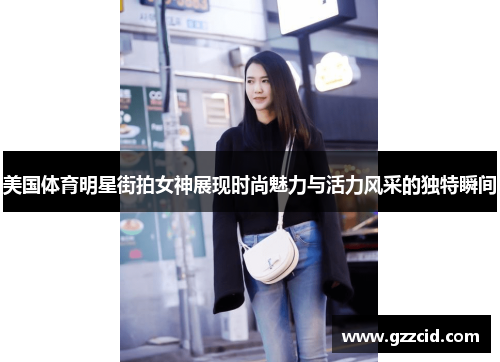 美国体育明星街拍女神展现时尚魅力与活力风采的独特瞬间