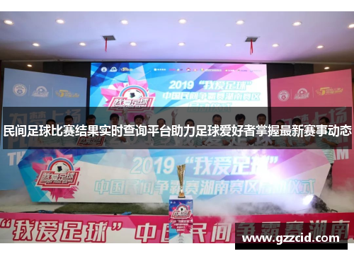 民间足球比赛结果实时查询平台助力足球爱好者掌握最新赛事动态