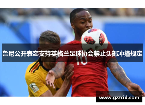 鲁尼公开表态支持英格兰足球协会禁止头部冲撞规定